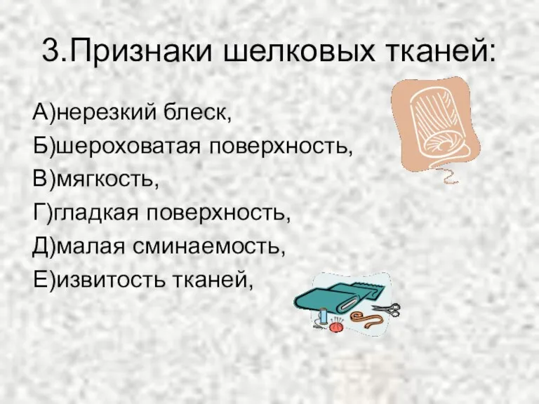 3.Признаки шелковых тканей: А)нерезкий блеск, Б)шероховатая поверхность, В)мягкость, Г)гладкая поверхность, Д)малая сминаемость, Е)извитость тканей,