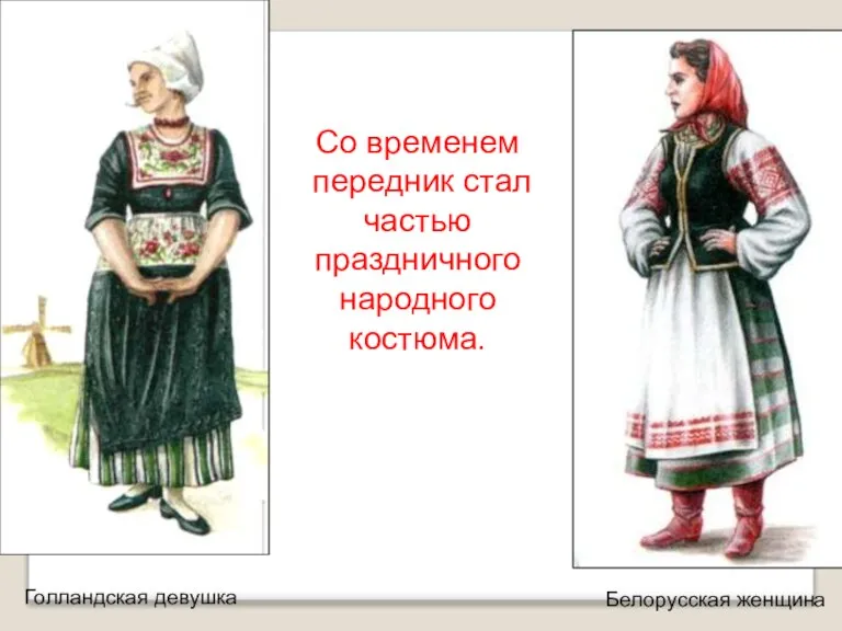 Со временем передник стал частью праздничного народного костюма. Голландская девушка Белорусская женщина