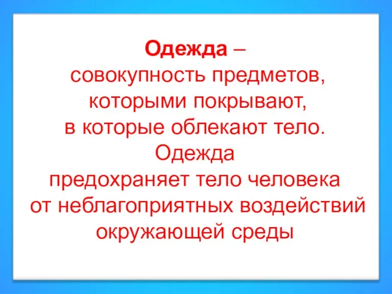 Одежда – совокупность предметов, которыми покрывают, в которые облекают тело. Одежда предохраняет