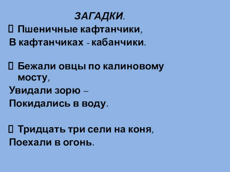 ЗАГАДКИ. Пшеничные кафтанчики, В кафтанчиках - кабанчики. Бежали овцы по калиновому мосту,