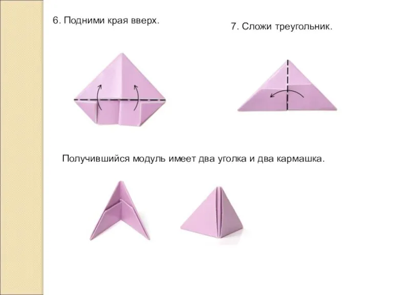 6. Подними края вверх. 7. Сложи треугольник. Получившийся модуль имеет два уголка и два кармашка.