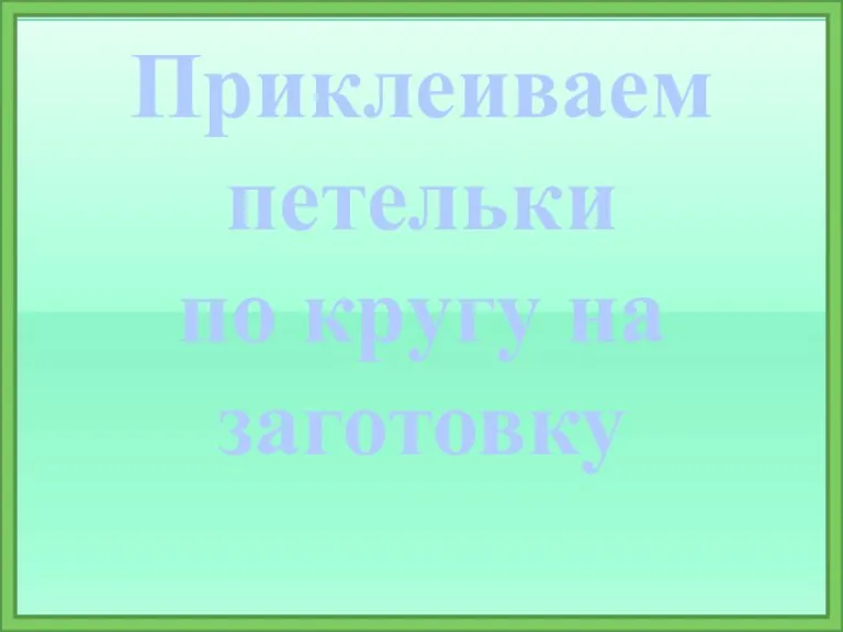 Приклеиваем петельки по кругу на заготовку