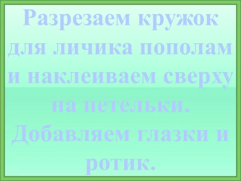 Разрезаем кружок для личика пополам и наклеиваем сверху на петельки. Добавляем глазки и ротик.