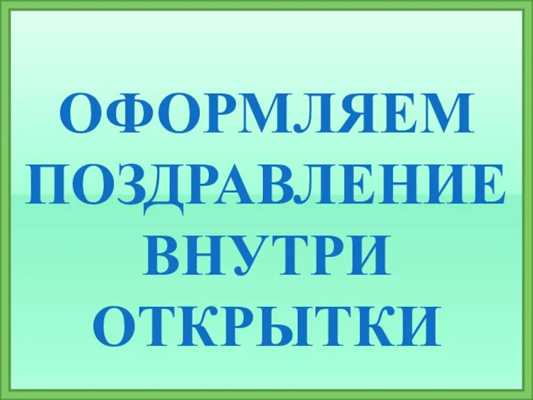 ОФОРМЛЯЕМ ПОЗДРАВЛЕНИЕ ВНУТРИ ОТКРЫТКИ