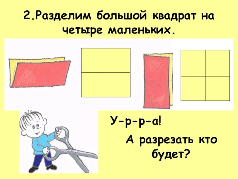 2.Разделим большой квадрат на четыре маленьких. У-р-р-а! А разрезать кто будет?