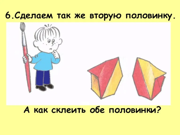 6.Сделаем так же вторую половинку. А как склеить обе половинки?