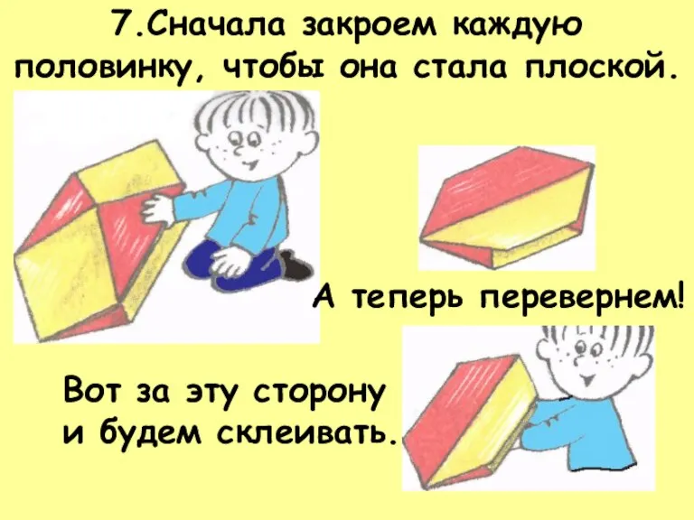 7.Сначала закроем каждую половинку, чтобы она стала плоской. А теперь перевернем! Вот