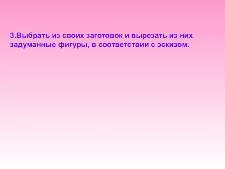 3.Выбрать из своих заготовок и вырезать из них задуманные фигуры, в соответствии с эскизом.