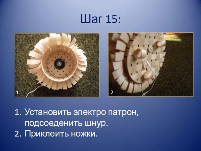 Шаг 15: Установить электро патрон, подсоеденить шнур. Приклеить ножки. 1. 2.