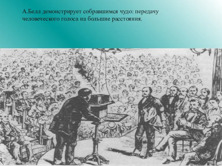 А.Белл демонстрирует собравшимся чудо: передачу человеческого голоса на большие расстояния.