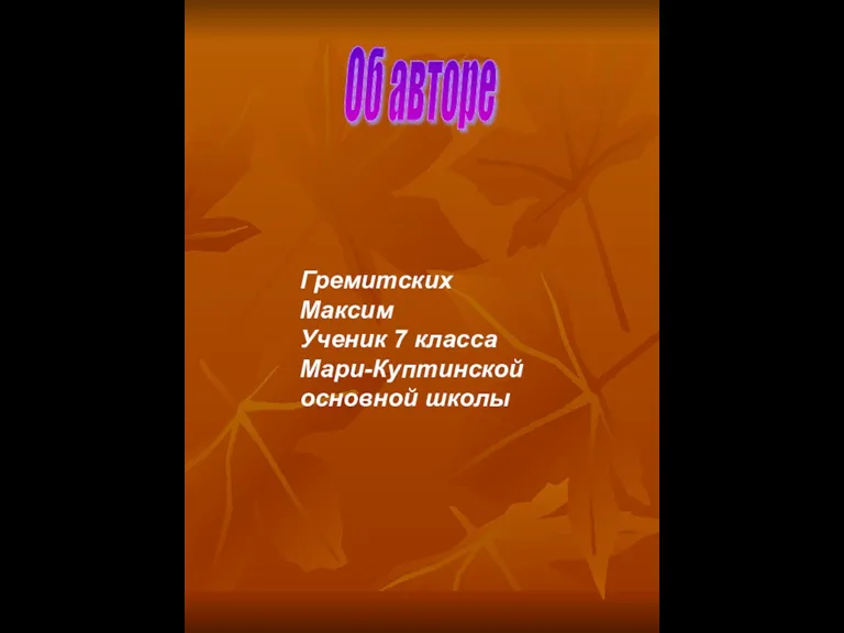 Об авторе Гремитских Максим Ученик 7 класса Мари-Куптинской основной школы