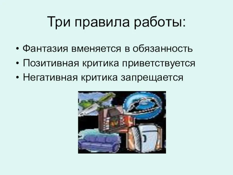 Три правила работы: Фантазия вменяется в обязанность Позитивная критика приветствуется Негативная критика запрещается