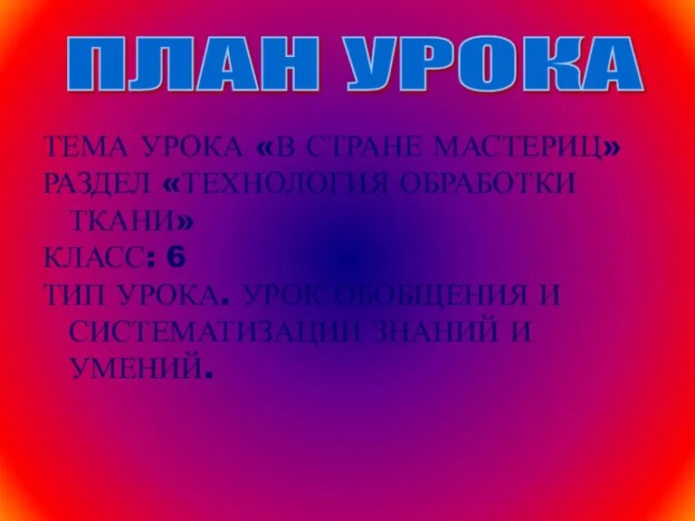 ТЕМА УРОКА «В СТРАНЕ МАСТЕРИЦ» РАЗДЕЛ «ТЕХНОЛОГИЯ ОБРАБОТКИ ТКАНИ» КЛАСС: 6 ТИП