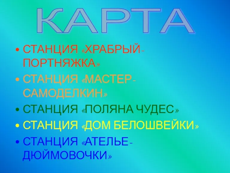 СТАНЦИЯ «ХРАБРЫЙ-ПОРТНЯЖКА» СТАНЦИЯ «МАСТЕР-САМОДЕЛКИН» СТАНЦИЯ «ПОЛЯНА ЧУДЕС» СТАНЦИЯ «ДОМ БЕЛОШВЕЙКИ» СТАНЦИЯ «АТЕЛЬЕ-ДЮЙМОВОЧКИ» КАРТА