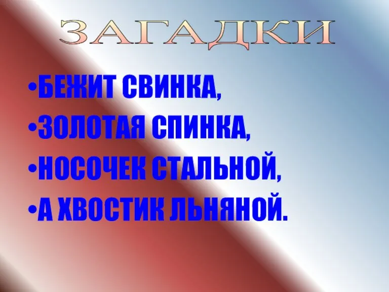 БЕЖИТ СВИНКА, ЗОЛОТАЯ СПИНКА, НОСОЧЕК СТАЛЬНОЙ, А ХВОСТИК ЛЬНЯНОЙ. ЗАГАДКИ