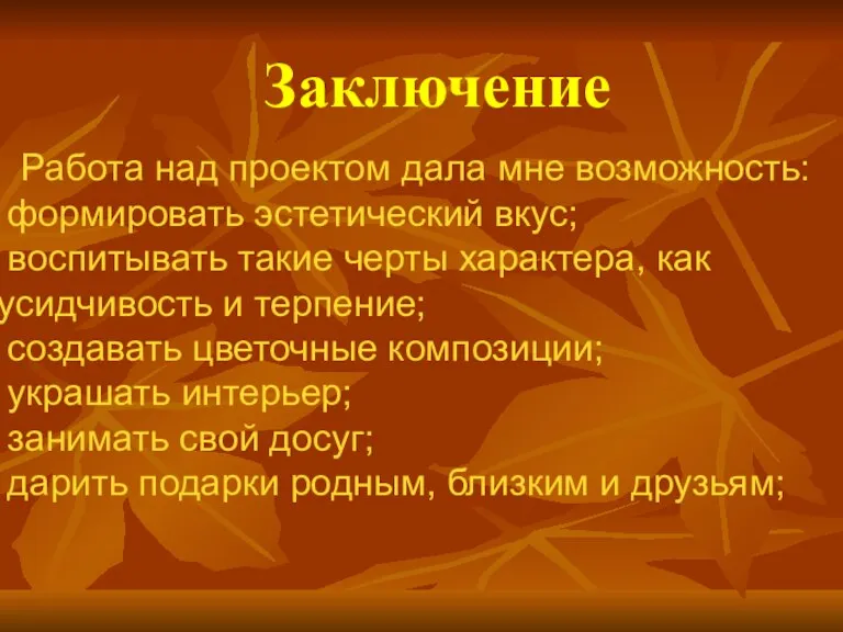 Заключение Работа над проектом дала мне возможность: формировать эстетический вкус; воспитывать такие