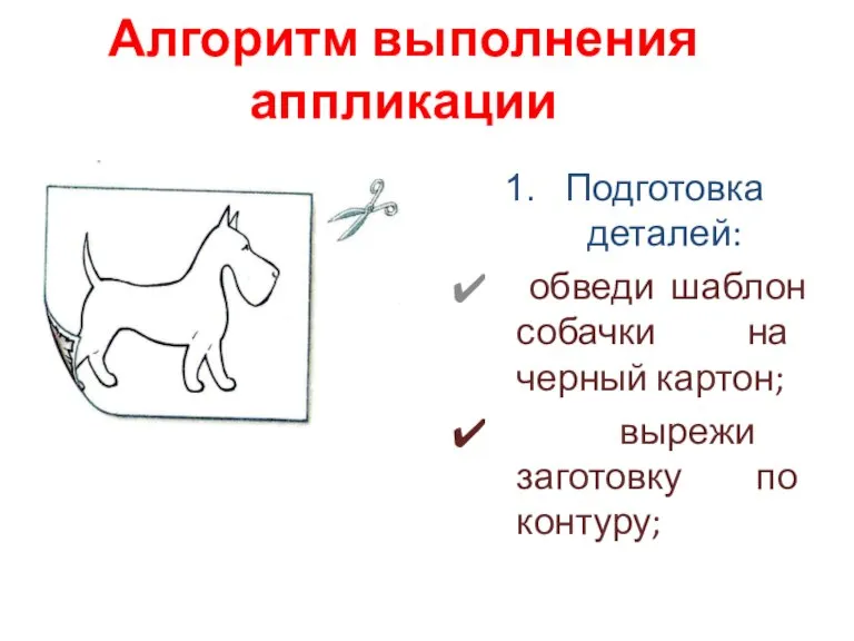 Алгоритм выполнения аппликации Подготовка деталей: обведи шаблон собачки на черный картон; вырежи заготовку по контуру;