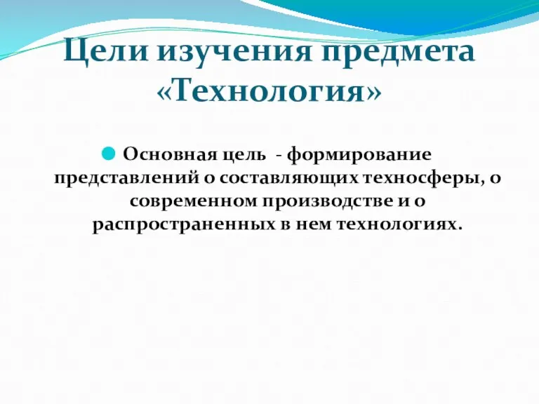 Цели изучения предмета «Технология» Основная цель - формирование представлений о составляющих техносферы,