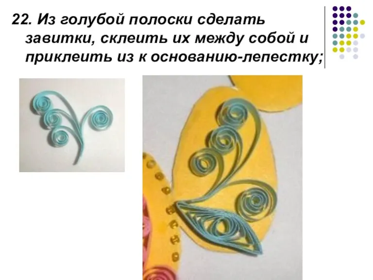 22. Из голубой полоски сделать завитки, склеить их между собой и приклеить из к основанию-лепестку;