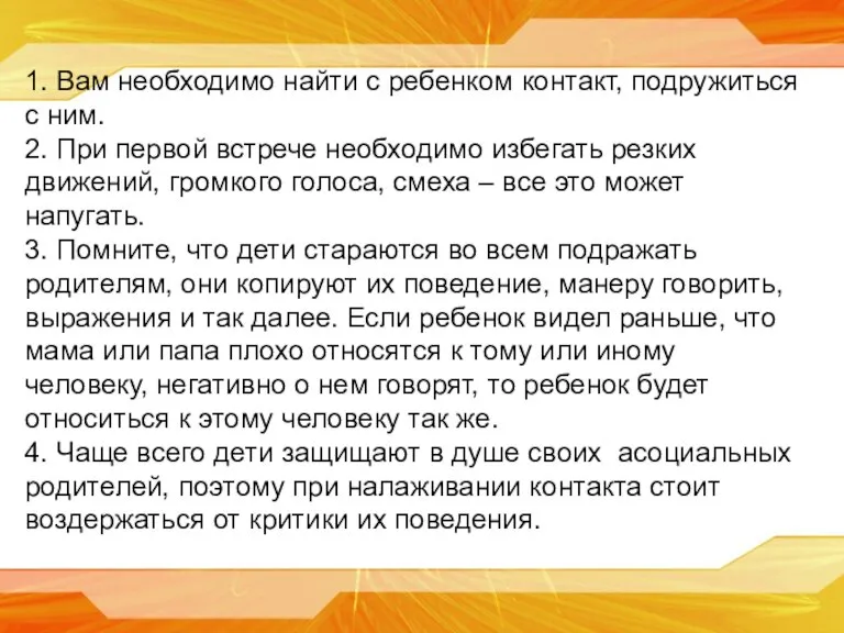 1. Вам необходимо найти с ребенком контакт, подружиться с ним. 2. При