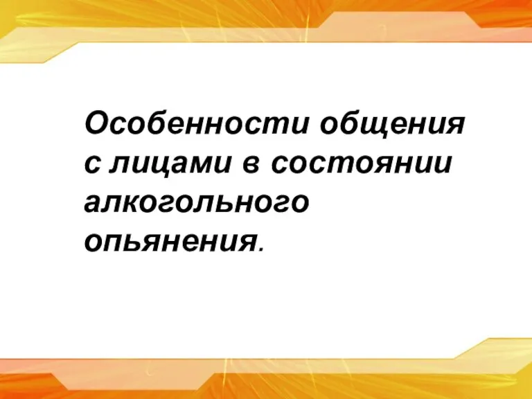 Особенности общения с лицами в состоянии алкогольного опьянения.