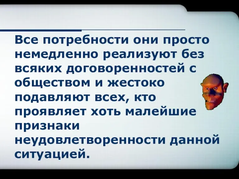 Все потребности они просто немедленно реализуют без всяких договоренностей с обществом и