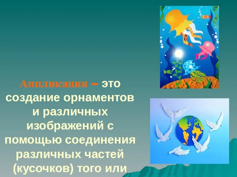 Аппликация – это создание орнаментов и различных изображений с помощью соединения различных