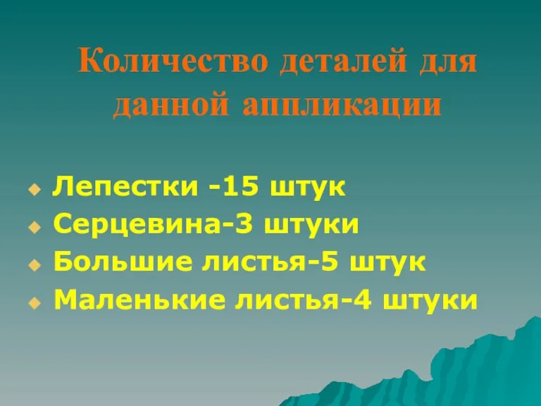 Количество деталей для данной аппликации Лепестки -15 штук Серцевина-3 штуки Большие листья-5 штук Маленькие листья-4 штуки