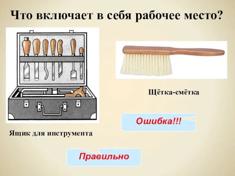 Ящик для инструмента Что включает в себя рабочее место? Щётка-смётка Правильно Ошибка!!!