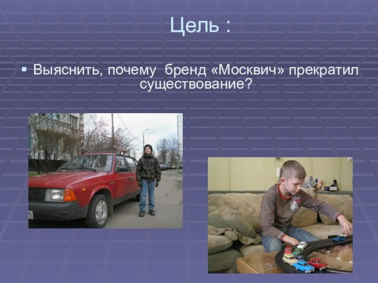 Цель : Выяснить, почему бренд «Москвич» прекратил существование?