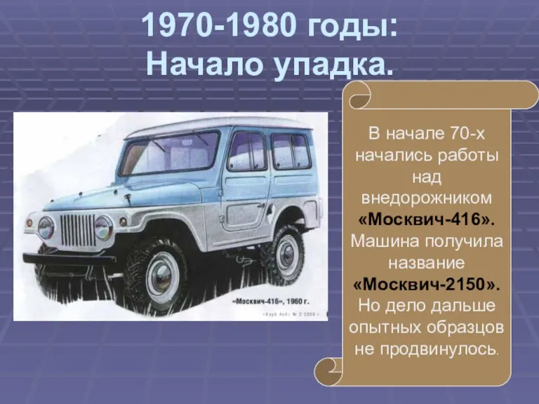 1970-1980 годы: Начало упадка. В начале 70-х начались работы над внедорожником «Москвич-416».