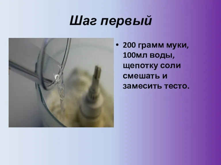 Шаг первый 200 грамм муки, 100мл воды, щепотку соли смешать и замесить тесто.