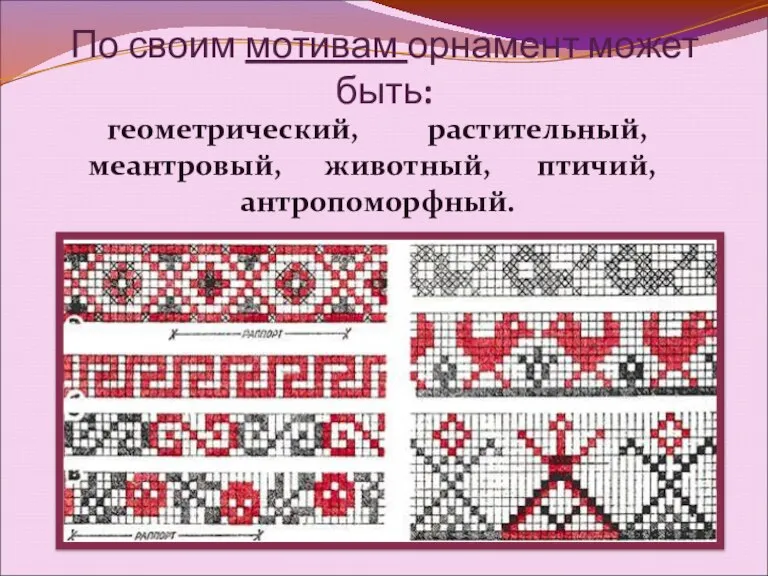 По своим мотивам орнамент может быть: геометрический, растительный, меантровый, животный, птичий, антропоморфный.