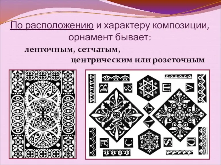 По расположению и характеру композиции, орнамент бывает: ленточным, сетчатым, центрическим или розеточным