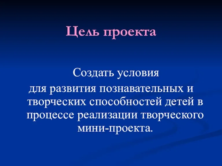 Цель проекта Создать условия для развития познавательных и творческих способностей детей в процессе реализации творческого мини-проекта.