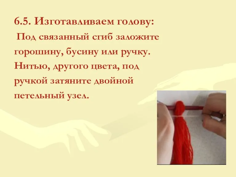 6.5. Изготавливаем голову: Под связанный сгиб заложите горошину, бусину или ручку. Нитью,