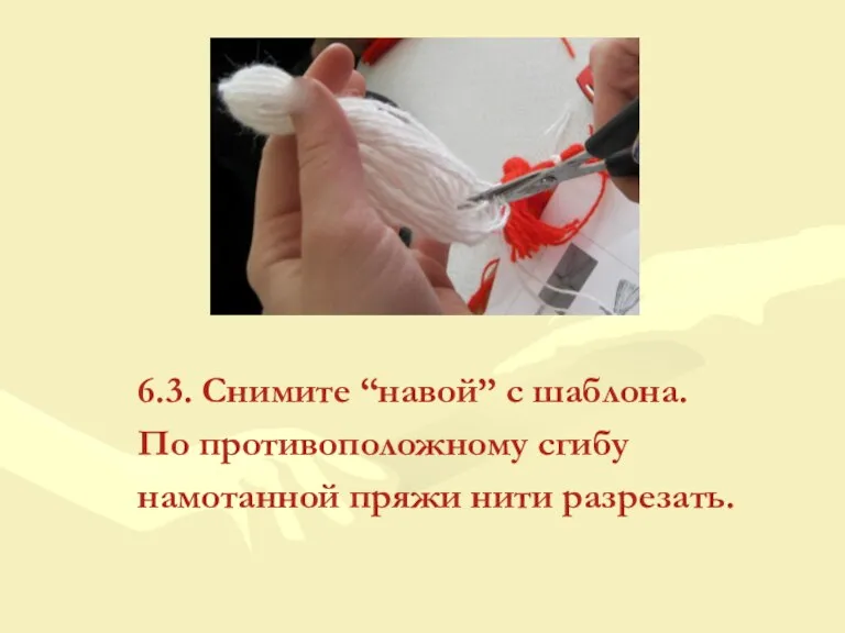 6.3. Снимите “навой” с шаблона. По противоположному сгибу намотанной пряжи нити разрезать.