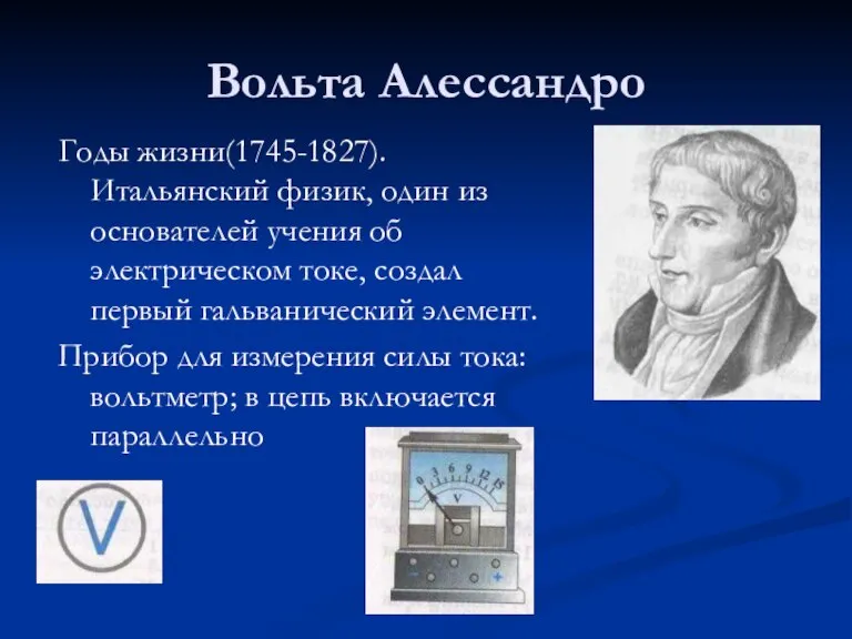 Вольта Алессандро Годы жизни(1745-1827). Итальянский физик, один из основателей учения об электрическом