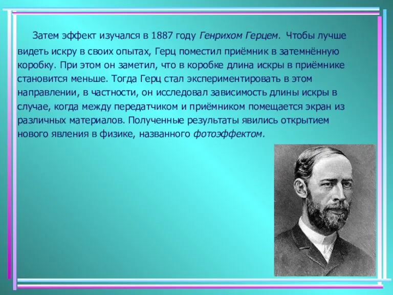 Затем эффект изучался в 1887 году Генрихом Герцем. Чтобы лучше видеть искру