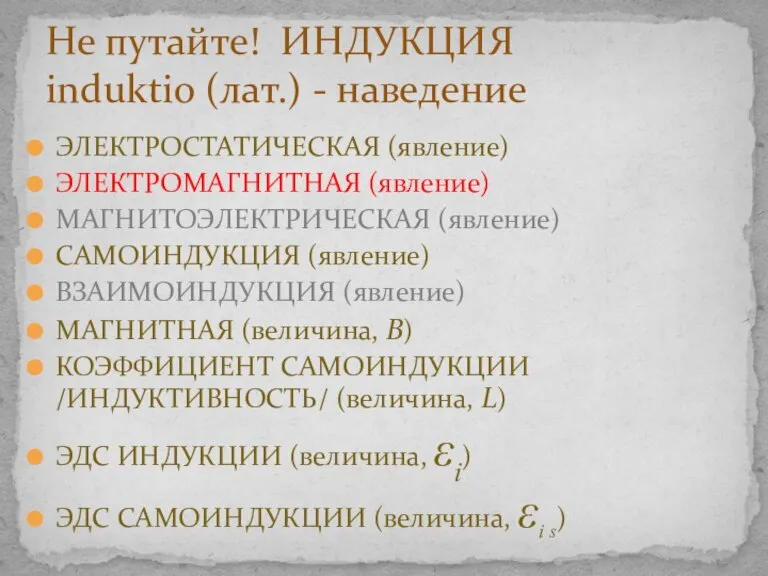 ЭЛЕКТРОСТАТИЧЕСКАЯ (явление) ЭЛЕКТРОМАГНИТНАЯ (явление) МАГНИТОЭЛЕКТРИЧЕСКАЯ (явление) САМОИНДУКЦИЯ (явление) ВЗАИМОИНДУКЦИЯ (явление) МАГНИТНАЯ (величина,