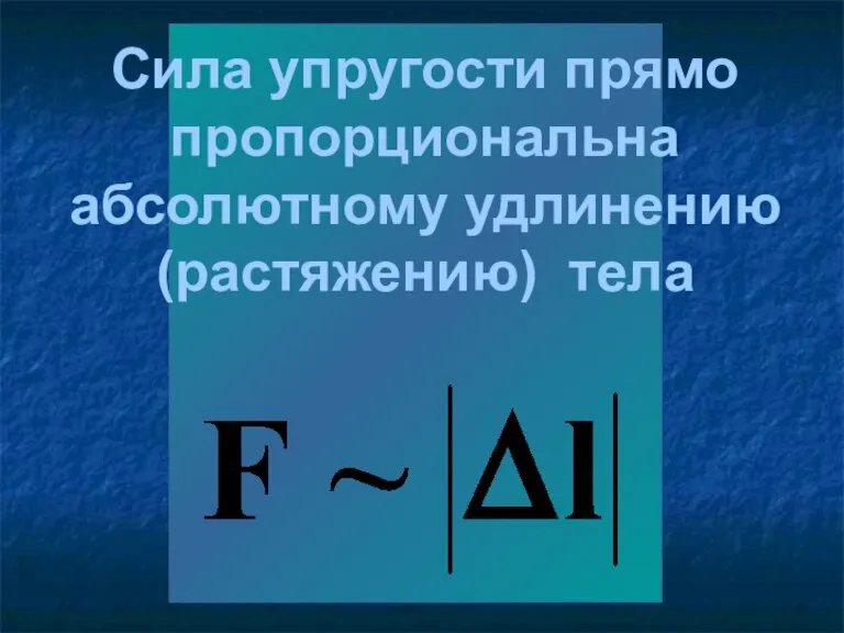 Сила упругости прямо пропорциональна абсолютному удлинению (растяжению) тела