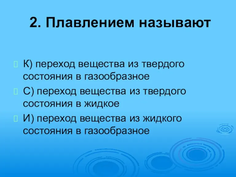 2. Плавлением называют К) переход вещества из твердого состояния в газообразное С)