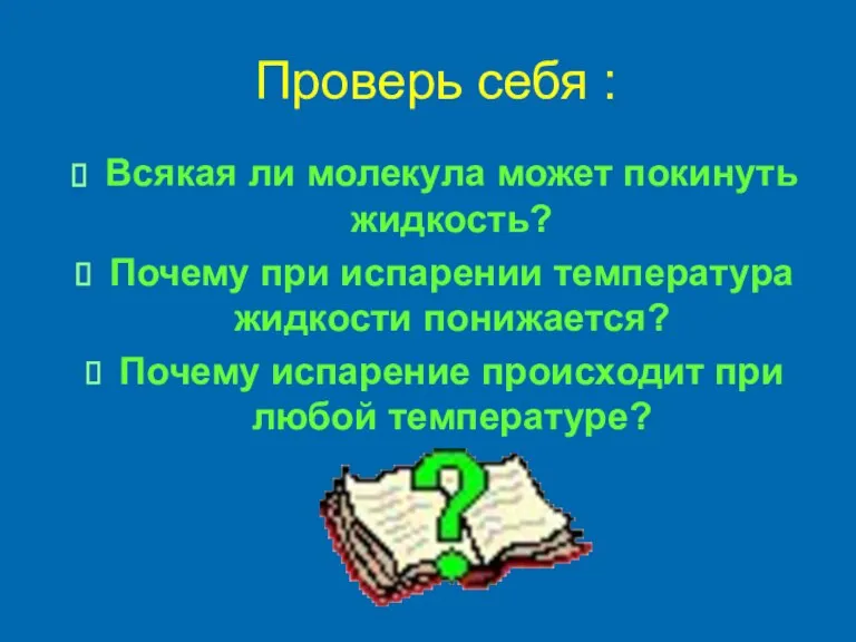 Проверь себя : Всякая ли молекула может покинуть жидкость? Почему при испарении