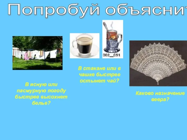 Попробуй объяснить: В стакане или в чашке быстрее остынет чай? В ясную