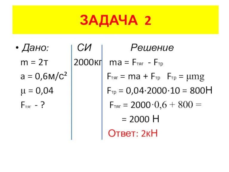 ЗАДАЧА 2 Дано: СИ Решение m = 2т 2000кг ma = Fтяг