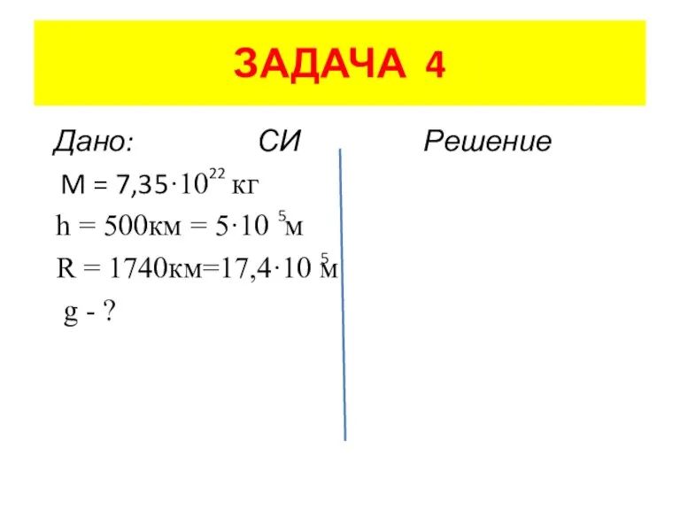 ЗАДАЧА 4 Дано: СИ Решение M = 7,35·10 кг h = 500км