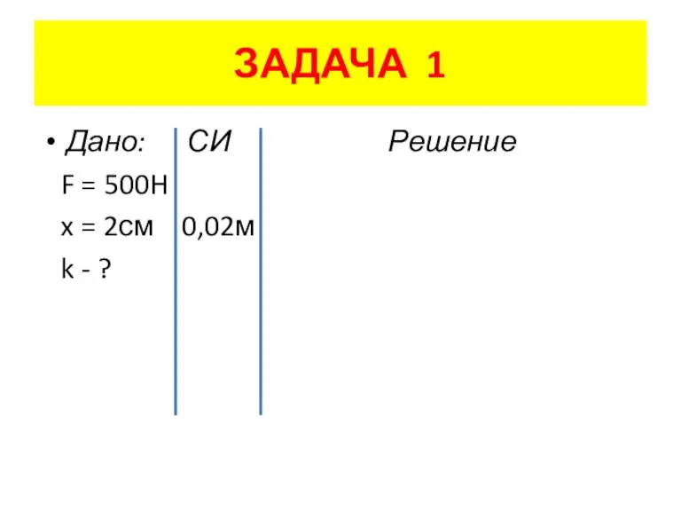 ЗАДАЧА 1 Дано: СИ Решение F = 500H x = 2см 0,02м k - ?