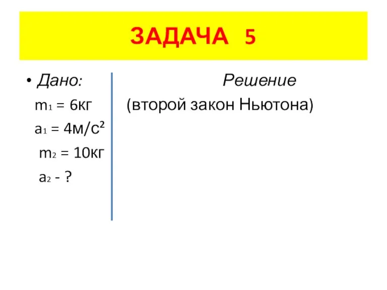 ЗАДАЧА 5 Дано: Решение m1 = 6кг (второй закон Ньютона) a1 =