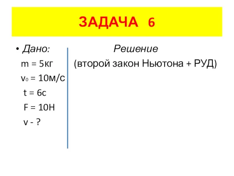 ЗАДАЧА 6 Дано: Решение m = 5кг (второй закон Ньютона + РУД)