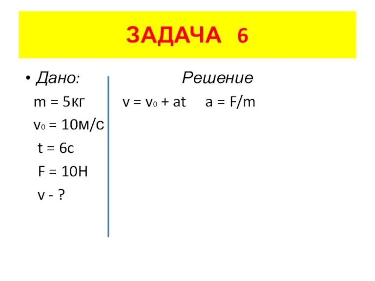 ЗАДАЧА 6 Дано: Решение m = 5кг v = v0 + at